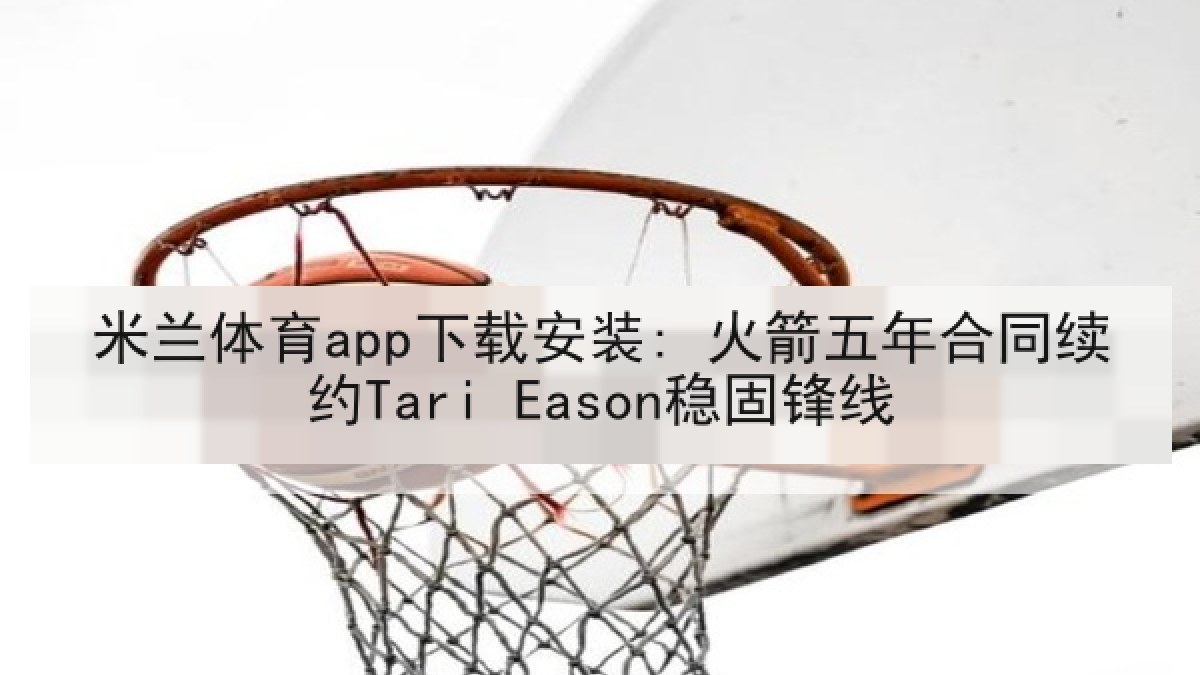米兰体育app下载安装: 火箭五年合同续约Tari Eason稳固锋线