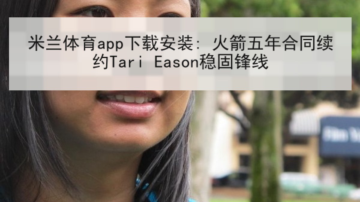 米兰体育app下载安装: 火箭五年合同续约Tari Eason稳固锋线