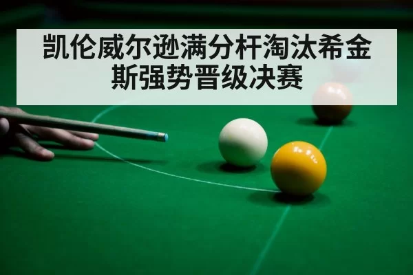 凯伦威尔逊满分杆淘汰希金斯强势晋级决赛