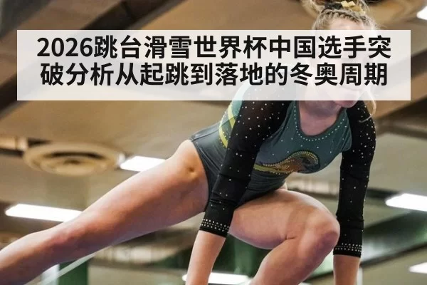 2026跳台滑雪世界杯中国选手突破分析从起跳到落地的冬奥周期