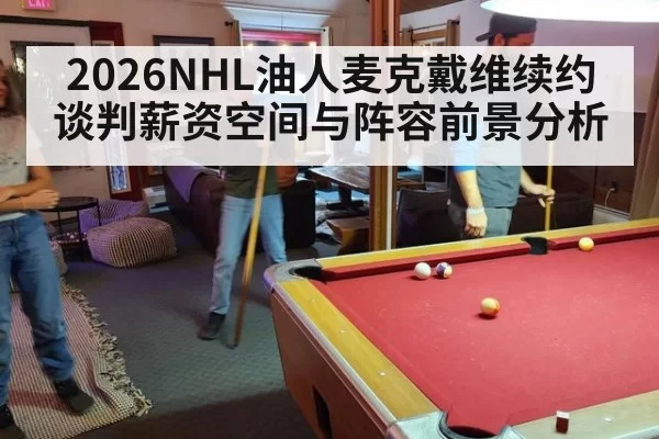 2026NHL油人麦克戴维续约谈判薪资空间与阵容前景分析