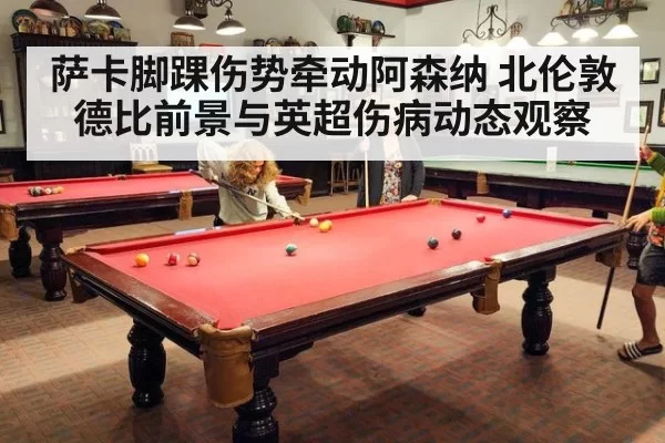 萨卡脚踝伤势牵动阿森纳 北伦敦德比前景与英超伤病动态观察